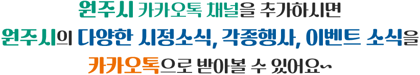 원주시 카카오톡 채널을 추가하시면 원주시의 다양한 시정소식, 각종행사, 이벤트 소식을 카카오톡으로 받아볼 수 있어요~